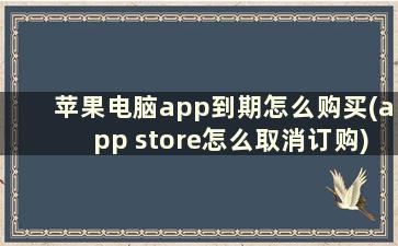 苹果电脑app到期怎么购买(app store怎么取消订购)